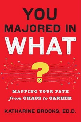 You Majored in What?: Mapping Your Path from Chaos to Career - Brooks, Katharine
