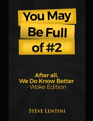 You May Be Full of #2: After All, We Do Know Better - Woke Edition - Lentini, Steve