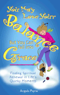 You May Lose Your Balance, But You Can Fall Into Grace: Finding Spiritual Renewal in Life's Quirky Moments - Payne, Angela