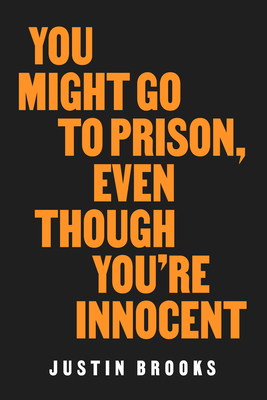 You Might Go to Prison, Even Though You're Innocent - Brooks, Justin, and Scheck, Barry (Foreword by)