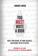 You MUST Write a Book: Boost Your Brand, Get More Business, and Become the Go-To Expert