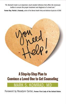 You Need Help!: A Step-By-Step Plan to Convince a Loved One to Get Counseling - Komrad, Mark S, and Carter, Rosalynn, Mrs. (Foreword by)