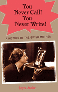 You Never Call! You Never Write!: A History of the Jewish Mother