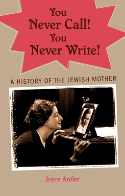 You Never Call! You Never Write!: A History of the Jewish Mother - Antler, Joyce, Professor