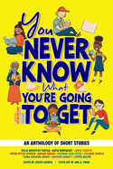 You Never Know What You're Going to Get: An Anthology of Short Stories