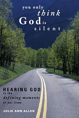 You Only Think God Is Silent: Hearing God in the Defining Moments of Our Lives - Allen, Julie Ann