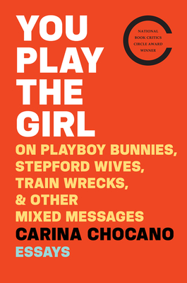 You Play the Girl: On Playboy Bunnies, Stepford Wives, Train Wrecks, & Other Mixed Messages - Chocano, Carina
