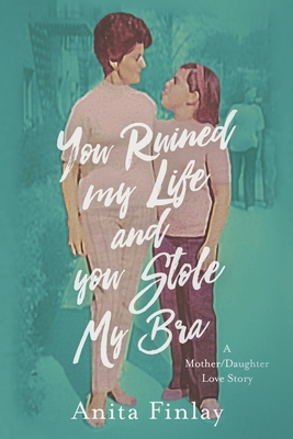 You Ruined My Life and You Stole My Bra: a Mother/Daughter Love Story - Finlay, Anita