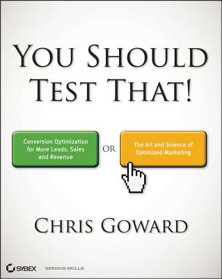 You Should Test That: Conversion Optimization for More Leads, Sales and Profit or the Art and Science of Optimized Marketing - Goward, Chris