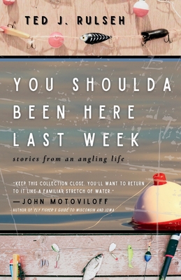 You Shoulda Been Here Last Week: Stories from an Angling Life - Rulseh, Ted J