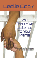 You Should've Listened To Your Mama: A Mother's Unspoken Message to Her Incarcerated Son