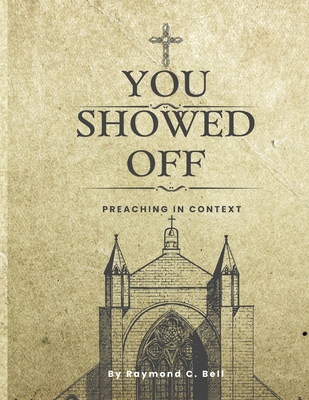 You Showed Off!: Preaching in Context - Bell, Raymond Charles