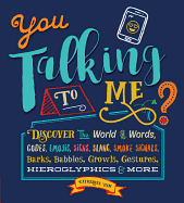 You Talking to Me?: Discover the World of Words, Codes, Emojis, Signs, Slang, Smoke Signals, Barks, Babbles, Growls, Gestures, Hieroglyphics & More
