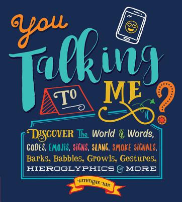 You Talking to Me?: Discover the World of Words, Codes, Emojis, Signs, Slang, Smoke Signals, Barks, Babbles, Growls, Gestures, Hieroglyphics & More - Ham, Catherine