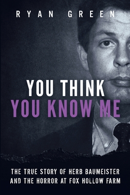 You Think You Know Me: The True Story of Herb Baumeister and the Horror at Fox Hollow Farm - Green, Ryan