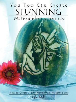 You Too Can Create Stunning Watermelon Carvings - Ball, Jay