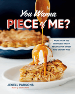 You Wanna Piece of Me?: More Than 100 Seriously Tasty Recipes for Sweet and Savory Pies