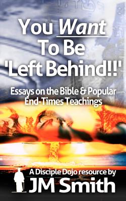 You WANT to be 'Left Behind': Essays on the Bible and Popular End Times Teachings - Smith, Jm