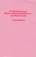 You Wanted to Know: What a Waldorf School Is...and What It Is Not