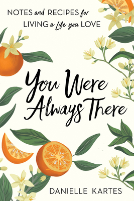 You Were Always There: Notes and Recipes for Living a Life You Love - Kartes, Danielle