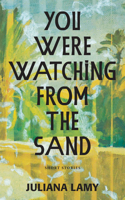 You Were Watching from the Sand: Short Stories - Lamy, Juliana