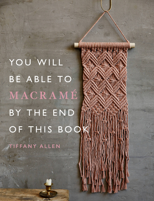 You Will Be Able to Macram by the End of This Book - Allen, Tiffany