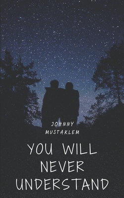 You Will Never Understand: "A short Story of You, and All the Things That Make No Sense" - Mustaklem, Johnny