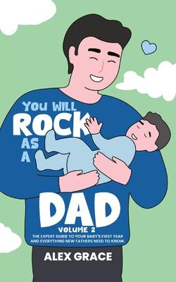 You Will Rock As a Dad!: The Expert Guide to Your Baby's First Year and Everything New Fathers Need to Know - Grace, Alex