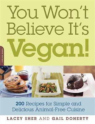 You Won't Believe It's Vegan!: 200 Recipes for Simple and Delicious Animal-Free Cuisine - Sher, Lacey, and Doherty, Gail