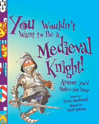 You Wouldn't Want to Be a Medieval Knight!: Armor You'd Rather Not Wear - MacDonald, Fiona, and Salariya, David (Creator)