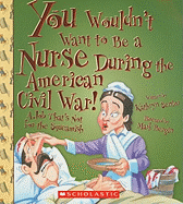 You Wouldn't Want to Be a Nurse During the American Civil War! (You Wouldn't Want To... American History)