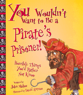 You Wouldn't Want to Be a Pirate's Prisoner!: Horrible Things You'd Rather Not Know