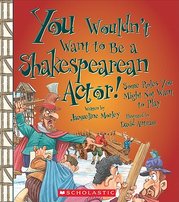 You Wouldnt Want to Be a Shakespearean Actor!: Some Roles You Might Not Want to Play - Morley, Jacqueline, and Salariya, David (Designer)