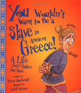 You Wouldn't Want to Be a Slave in Ancient Greece!: A Life You'd Rather Not Have