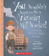 You Wouldn't Want to Be a Victorian Mill Worker!: A Grueling Job You'd Rather Not Have - Malam, John, and Salariya, David (Creator)