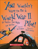 You Wouldn't Want to Be a World War II Pilot!: Air Battles You Might Not Survive