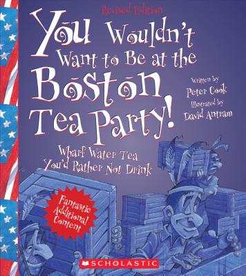 You Wouldn't Want to Be at the Boston Tea Party! (Revised Edition) (You Wouldn't Want To... American History) - Cook, Peter, Sir