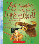 You Wouldn't Want to Explore with Lewis and Clark!: An Epic Journey You'd Rather Not Make