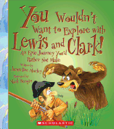You Wouldn't Want to Explore with Lewis and Clark! (You Wouldn't Want To... Adventurers and Explorers)