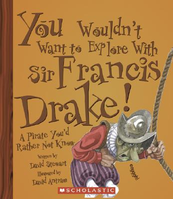 You Wouldn't Want to Explore with Sir Francis Drake!: A Pirate You'd Rather Not Know - Stewart, David