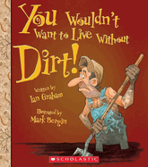 You Wouldn't Want to Live Without Dirt! (You Wouldn't Want to Live Without...) (Library Edition)