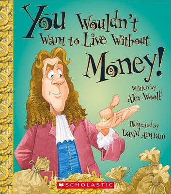You Wouldn't Want to Live Without Money! (You Wouldn't Want to Live Without...) (Library Edition) - Woolf, Alex, Professor, and Antram, David (Illustrator)