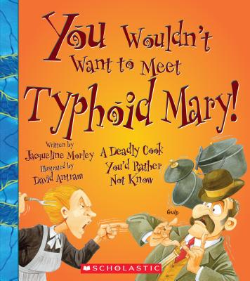 You Wouldn't Want to Meet Typhoid Mary!: A Deadly Cook You'd Rather Not Know - Morley, Jacqueline, and Salariya, David (Creator)