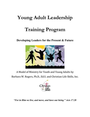 Young Adult Leadership Training Program: Developing Leaders for the Present & Future - Rogers, Barbara W, and Christian Life Skills, Inc