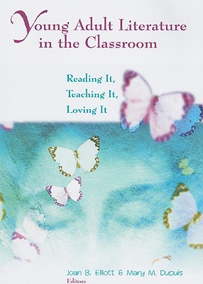 Young Adult Literature in the Classroom: Reading It, Teaching It, Loving It - Elliott, Joan B (Editor), and Dupuis, Mary M (Editor)