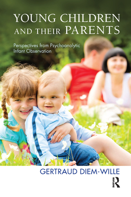 Young Children and their Parents: Perspectives from Psychoanalytic Infant Observation - Diem-Wille, Gertraud