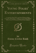 Young Folks' Entertainments: Comprising Many New and Novel Motion Songs, Charades, Pantomimes, Tableaux, Concert Recitations Drills, Etc;, for Home and School Entertainment (Classic Reprint)