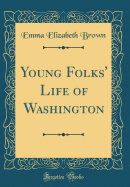 Young Folks' Life of Washington (Classic Reprint)