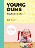 Young Gums: Baby Food with Attitude: A Modern Mama's Guide to Happy, Healthy Weaning