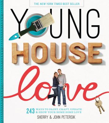 Young House Love: 243 Ways to Paint, Craft, Update & Show Your Home Some Love - Petersik, John, and Petersik, Sherry
